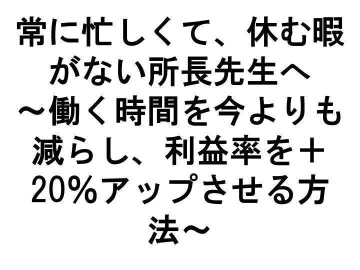 常に忙しくて 休む暇がない所長先生へ 働く時間を今よりも減らし 利益率を アップさせる方法 税理士事務所経営サポートセンター